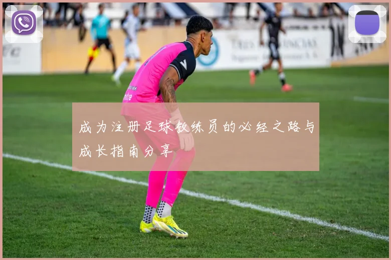 成为注册足球教练员的必经之路与成长指南分享