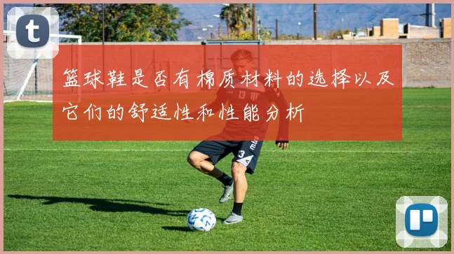 篮球鞋是否有棉质材料的选择以及它们的舒适性和性能分析