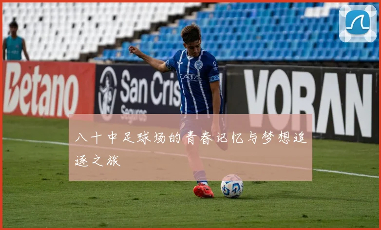 八十中足球场的青春记忆与梦想追逐之旅