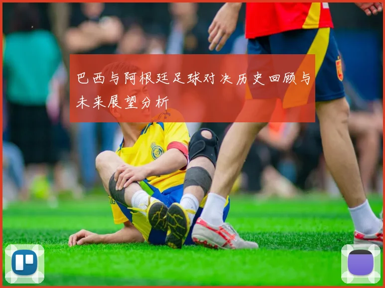 巴西与阿根廷足球对决历史回顾与未来展望分析