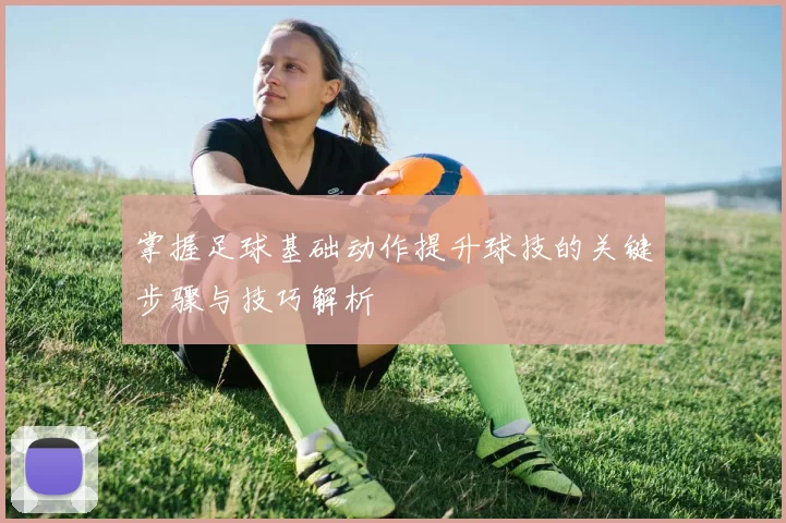 掌握足球基础动作提升球技的关键步骤与技巧解析