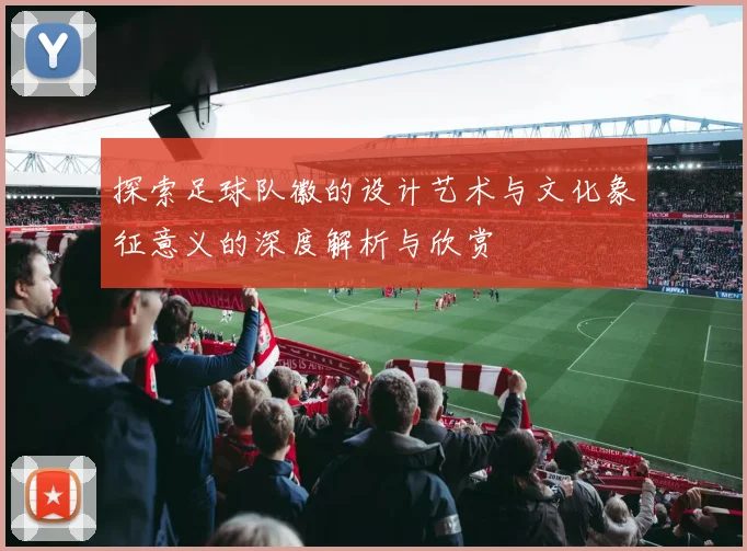探索足球队徽的设计艺术与文化象征意义的深度解析与欣赏