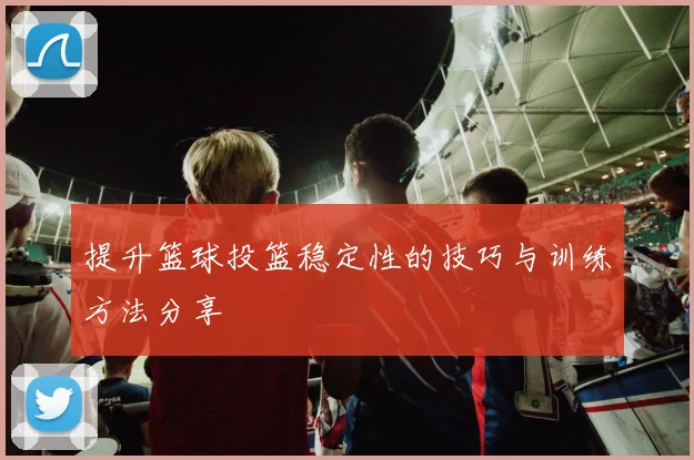 提升篮球投篮稳定性的技巧与训练方法分享