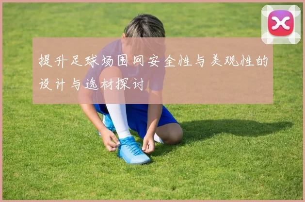 提升足球场围网安全性与美观性的设计与选材探讨